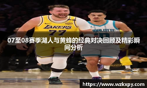 07至08赛季湖人与黄蜂的经典对决回顾及精彩瞬间分析